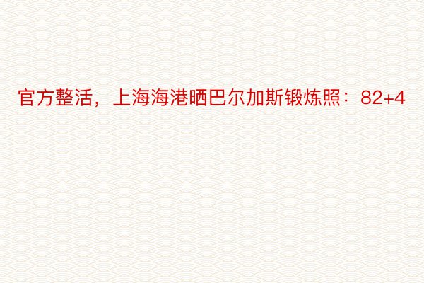 官方整活，上海海港晒巴尔加斯锻炼照：82+4