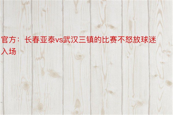 官方：长春亚泰vs武汉三镇的比赛不怒放球迷入场