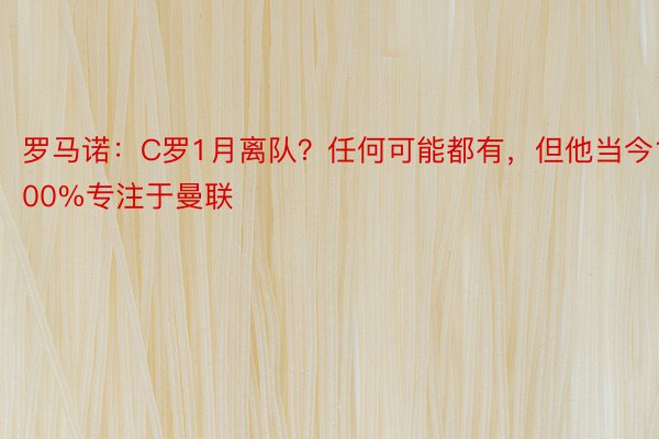 罗马诺：C罗1月离队？任何可能都有，但他当今100%专注于曼联