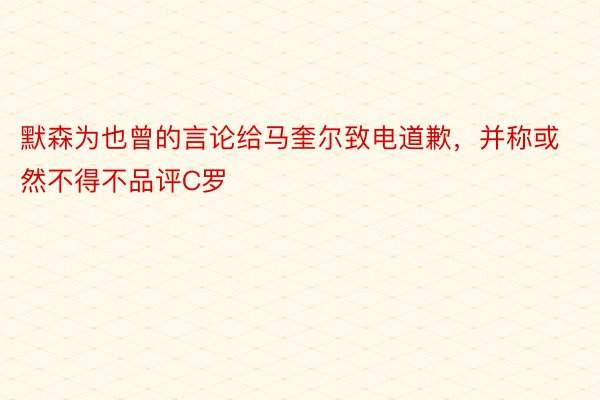 默森为也曾的言论给马奎尔致电道歉，并称或然不得不品评C罗