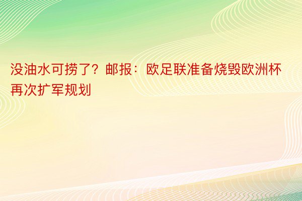 没油水可捞了？邮报：欧足联准备烧毁欧洲杯再次扩军规划