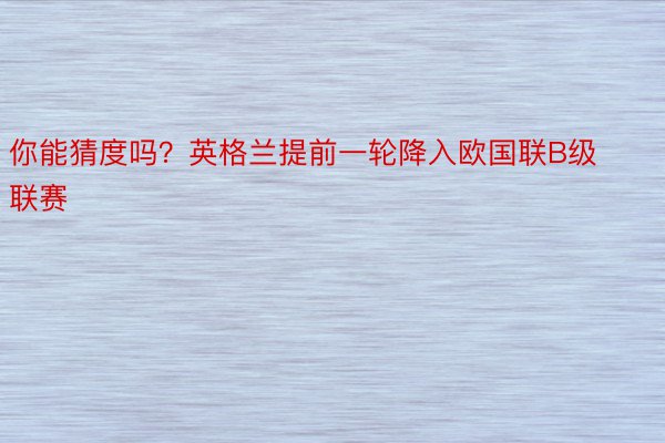 你能猜度吗？英格兰提前一轮降入欧国联B级联赛