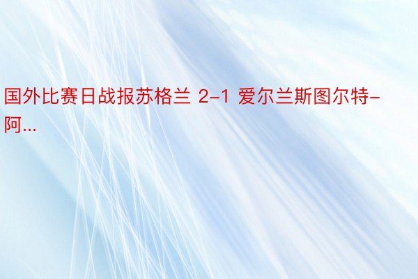 国外比赛日战报苏格兰 2-1 爱尔兰斯图尔特-阿...