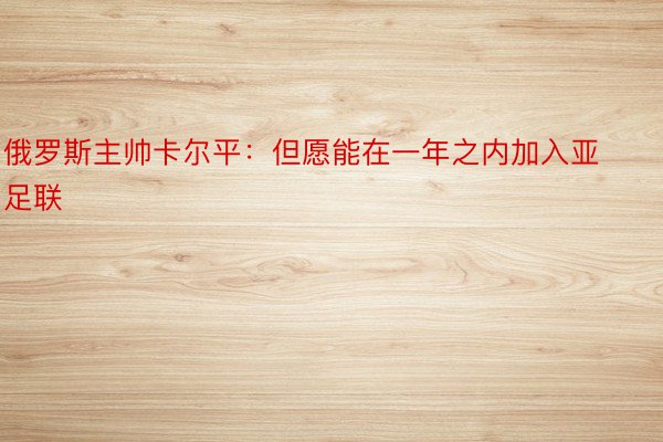 俄罗斯主帅卡尔平：但愿能在一年之内加入亚足联