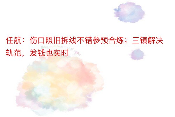 任航：伤口照旧拆线不错参预合练；三镇解决轨范，发钱也实时