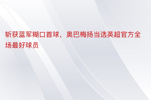 斩获蓝军糊口首球，奥巴梅扬当选英超官方全场最好球员