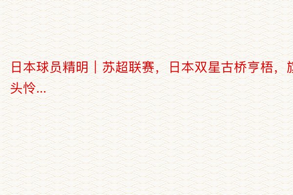 日本球员精明｜苏超联赛，日本双星古桥亨梧，旗头怜...