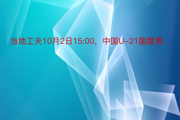 当地工夫10月2日15:00，中国U-21国度男...