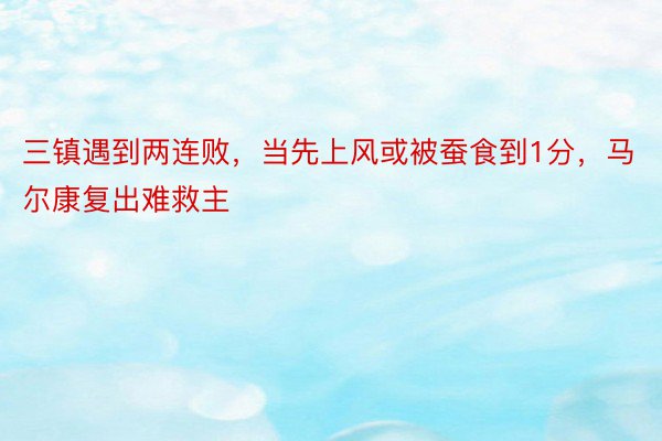 三镇遇到两连败，当先上风或被蚕食到1分，马尔康复出难救主