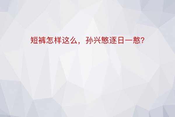 短裤怎样这么，孙兴慜逐日一憨？