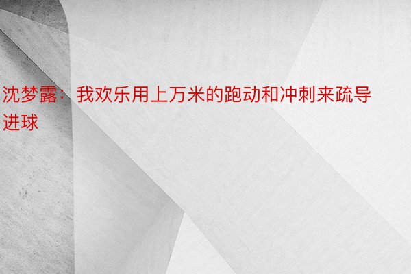 沈梦露：我欢乐用上万米的跑动和冲刺来疏导进球