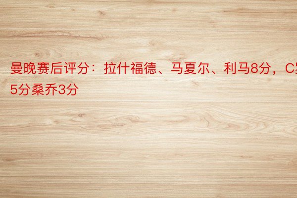 曼晚赛后评分：拉什福德、马夏尔、利马8分，C罗5分桑乔3分