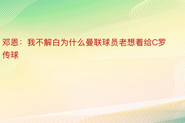 邓恩：我不解白为什么曼联球员老想着给C罗传球