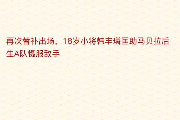 再次替补出场，18岁小将韩丰璘匡助马贝拉后生A队慑服敌手