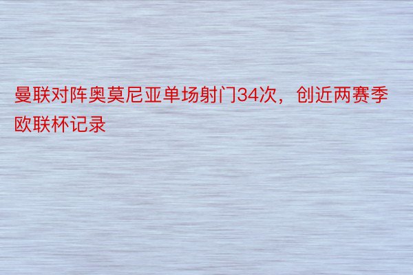 曼联对阵奥莫尼亚单场射门34次，创近两赛季欧联杯记录