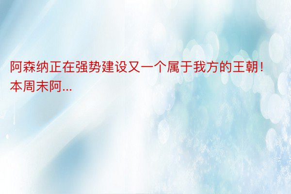 阿森纳正在强势建设又一个属于我方的王朝！本周末阿...