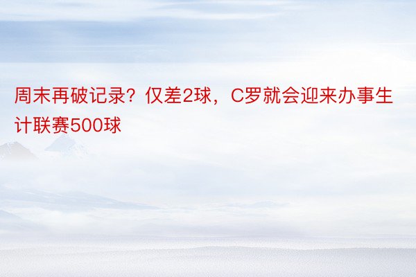 周末再破记录？仅差2球，C罗就会迎来办事生计联赛500球