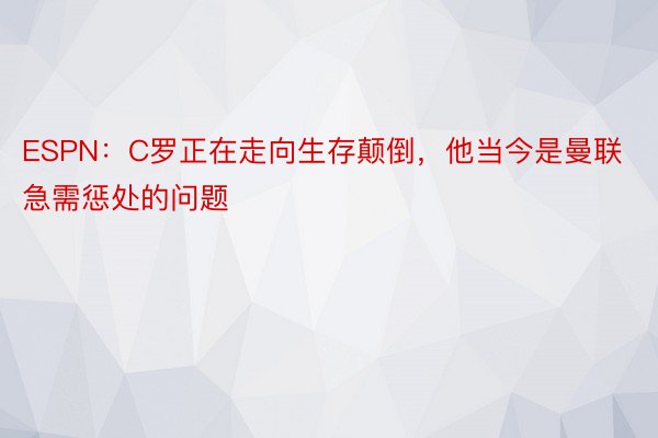 ESPN：C罗正在走向生存颠倒，他当今是曼联急需惩处的问题