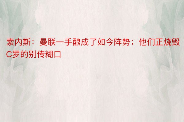 索内斯：曼联一手酿成了如今阵势；他们正烧毁C罗的别传糊口