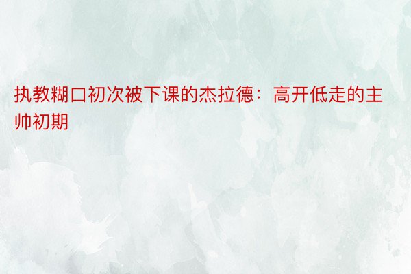 执教糊口初次被下课的杰拉德：高开低走的主帅初期