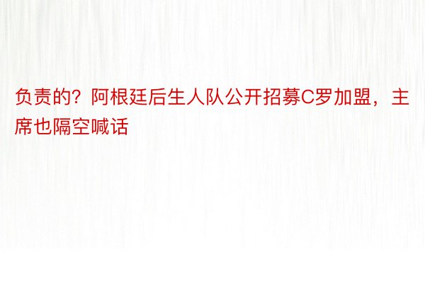 负责的？阿根廷后生人队公开招募C罗加盟，主席也隔空喊话