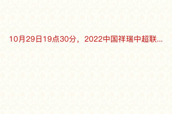 10月29日19点30分，2022中国祥瑞中超联...