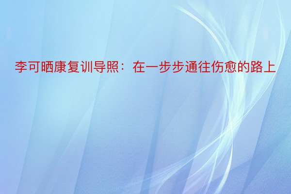 李可晒康复训导照：在一步步通往伤愈的路上