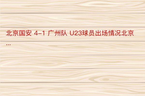 北京国安 4-1 广州队 U23球员出场情况北京...