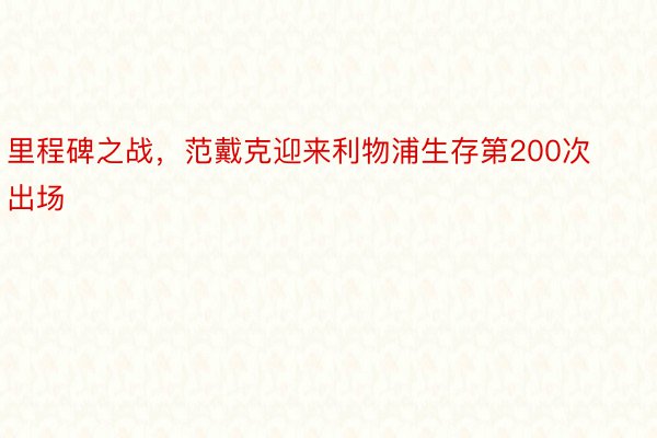 里程碑之战，范戴克迎来利物浦生存第200次出场