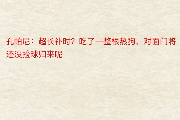 孔帕尼：超长补时？吃了一整根热狗，对面门将还没捡球归来呢