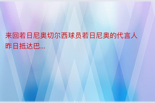 来回若日尼奥切尔西球员若日尼奥的代言人昨日抵达巴...