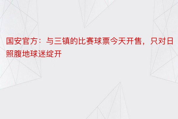 国安官方：与三镇的比赛球票今天开售，只对日照腹地球迷绽开