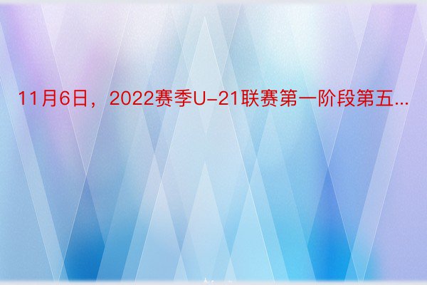 11月6日，2022赛季U-21联赛第一阶段第五...