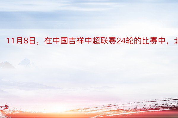 11月8日，在中国吉祥中超联赛24轮的比赛中，北...