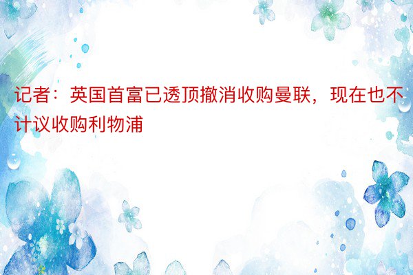 记者：英国首富已透顶撤消收购曼联，现在也不计议收购利物浦