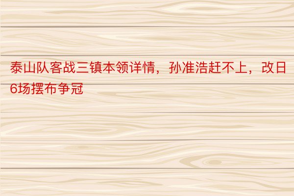 泰山队客战三镇本领详情，孙准浩赶不上，改日6场摆布争冠