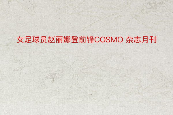 女足球员赵丽娜登前锋COSMO 杂志月刊