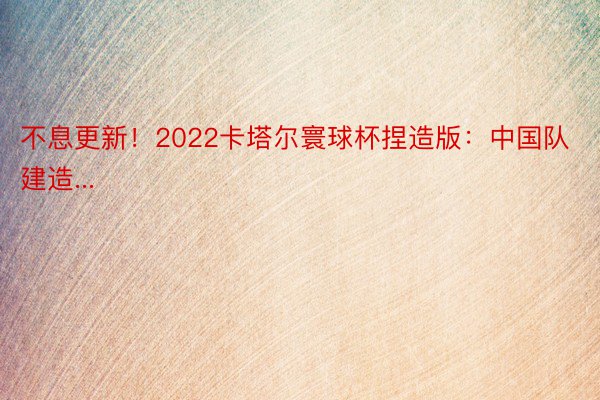 不息更新！2022卡塔尔寰球杯捏造版：中国队建造...