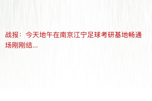 战报：今天地午在南京江宁足球考研基地畅通场刚刚结...