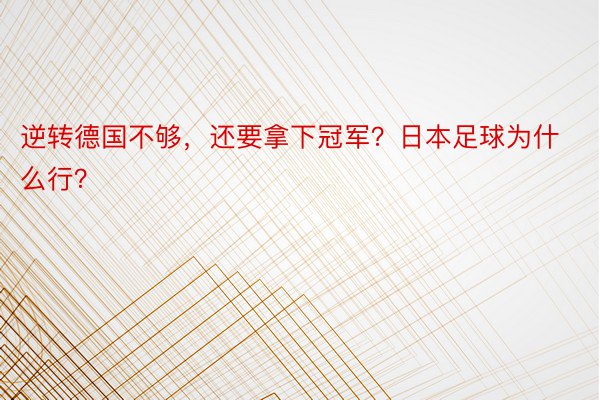 逆转德国不够，还要拿下冠军？日本足球为什么行？