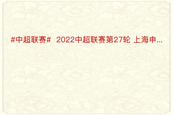 #中超联赛#  2022中超联赛第27轮 上海申...