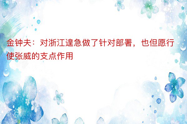 金钟夫：对浙江遑急做了针对部署，也但愿行使张威的支点作用