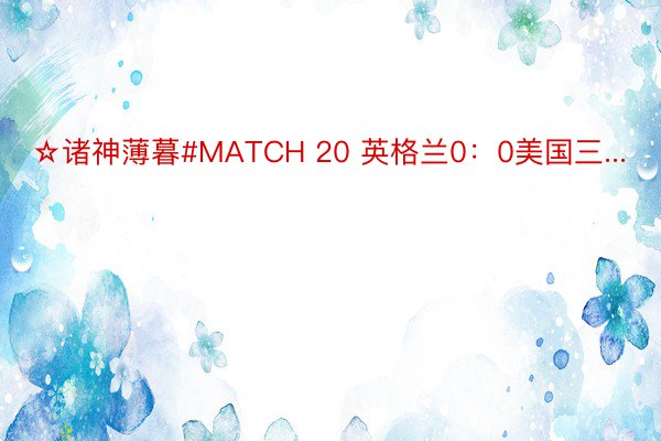 ☆诸神薄暮#MATCH 20 英格兰0：0美国三...