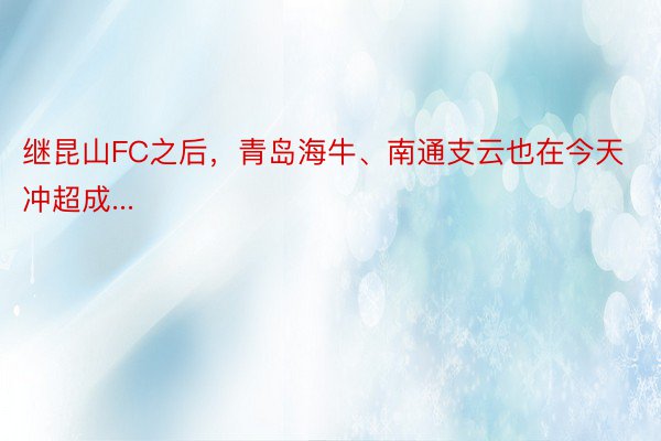 继昆山FC之后，青岛海牛、南通支云也在今天冲超成...