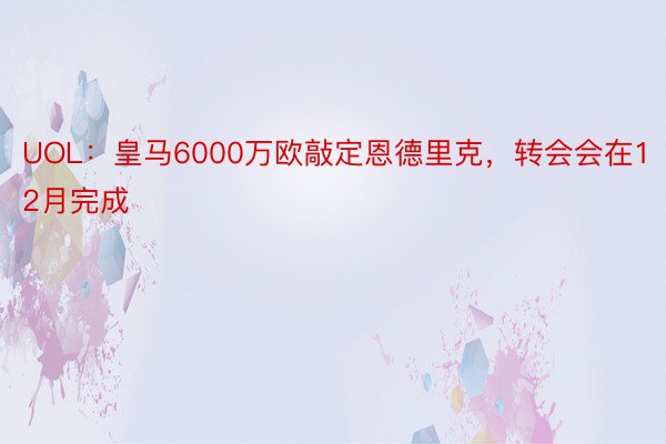 UOL：皇马6000万欧敲定恩德里克，转会会在12月完成