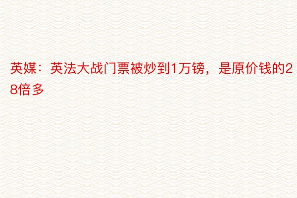 英媒：英法大战门票被炒到1万镑，是原价钱的28倍多