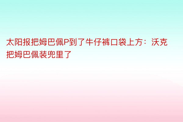 太阳报把姆巴佩P到了牛仔裤口袋上方：沃克把姆巴佩装兜里了