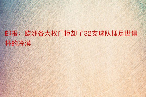 邮报：欧洲各大权门拒却了32支球队插足世俱杯的冷漠