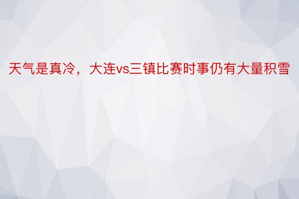 天气是真冷，大连vs三镇比赛时事仍有大量积雪