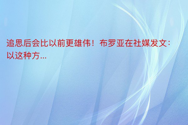 追思后会比以前更雄伟！布罗亚在社媒发文：以这种方...